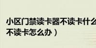 小區門禁讀卡器不讀卡什么原因(門禁讀卡器不讀卡怎么辦)