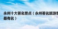 永州十大著名景點(永州著名旅游景點排名榜永州景點哪些最有名)