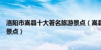 洛陽市嵩縣十大著名旅游景點(嵩縣有哪些好玩的地方熱門景點)