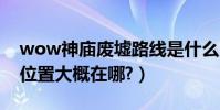 wow神廟廢墟路線是什么(WOW毒蛇神殿位置大概在哪?)