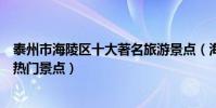 泰州市海陵區十大著名旅游景點(海陵區有哪些好玩的地方熱門景點)