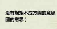 沒有規矩不成方圓的意思(沒有規矩,不成方圓的意思)