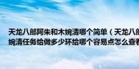 天龍八部阿朱和木婉清哪個簡單(天龍八部3兔耳朵做阿朱任務還是木婉清任務給做多少環給哪個容易點怎么查看與他們的關系值)