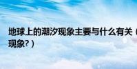 地球上的潮汐現象主要與什么有關(地球上為什么會有潮汐現象?)