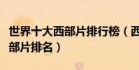 世界十大西部片排行榜(西部牛仔電影推薦西部片排名)