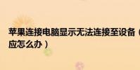 蘋果連接電腦顯示無法連接至設備(蘋果設備連接電腦沒反應怎么辦)
