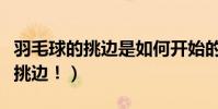 羽毛球的挑邊是如何開始的(羽毛球怎么進行挑邊!)