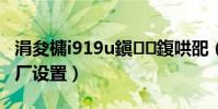 涓夋槦i919u鎭㈠鍑哄巶(三星i939d恢復出廠設置)