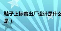 鞋子上標著出廠設計是什么意思(鞋子上標的是)