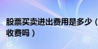 股票買賣進出費用是多少(股票買賣進出都要收費嗎)