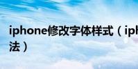 iphone修改字體樣式(iphone修改字體的方法)