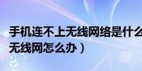 手機連不上無線網絡是什么原因(手機連不上無線網怎么辦)