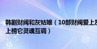 韓劇財閥和灰姑娘(10部財閥愛上灰姑娘的韓劇:花樣男子上榜它靈魂互調)