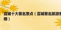 宣城十大著名景點(宣城著名旅游景點宣城有名的景點排行榜)