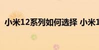 小米12系列如何選擇 小米12系列怎么選擇