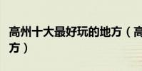 高州十大最好玩的地方(高州有什么好玩的地方)
