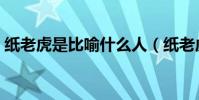 紙老虎是比喻什么人(紙老虎是比喻什么人)