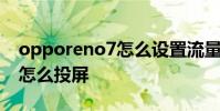 opporeno7怎么設置流量顯示 opporeno7怎么投屏