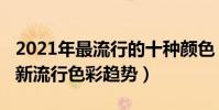 2021年最流行的十種顏色(2021年流行色最新流行色彩趨勢)
