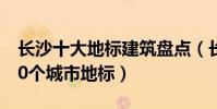 長沙十大地標建筑盤點(長沙最具代表性的10個城市地標)