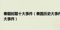秦朝時期十大事件(秦國歷史大事件盤點秦朝發生了什么重大事件)
