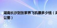 湖南長沙到張家界飛機票多少錢(湖南長沙到張家界有多少公里)