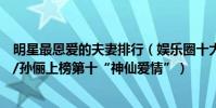 明星最恩愛的夫妻排行(娛樂圈十大恩愛夫妻排行榜:鄧超/孫儷上榜第十“神仙愛情”)