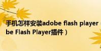 手機怎樣安裝adobe flash player(安卓手機怎么安裝Adobe Flash Player插件)