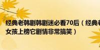 經典老韓劇韓劇迷必看70后(經典老韓劇韓劇迷必看:我的女孩上榜它劇情非常搞笑)