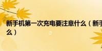 新手機第一次充電要注意什么(新手機第一次充電要注意什么)