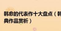 韓愈的代表作十大盤點(韓愈代表詩作韓愈經典作品賞析)