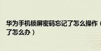 華為手機鎖屏密碼忘記了怎么操作(華為手機鎖屏密碼忘記了怎么辦)