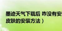 墨跡天氣下載后 咋沒有安裝項呢(墨跡天氣皮膚的安裝方法)