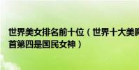 世界美女排名前十位(世界十大美胸排行榜:黑寡婦位列榜首第四是國民女神)
