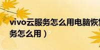 vivo云服務怎么用電腦恢復資料(vivo云服務怎么用)
