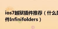 ios7越獄插件推薦(什么是iOS7完美越獄插件Infinifolders)