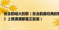 張含韻唱火的歌(張含韻最經典的歌曲top10:《想唱就唱》上榜滿滿都是正能量)