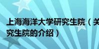 上海海洋大學研究生院(關于上海海洋大學研究生院的介紹)