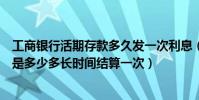 工商銀行活期存款多久發一次利息(工商銀行活期存款利息是多少多長時間結算一次)