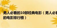 男人必看的10部經典電影(男人必看的十部電影最適合男人的電影排行榜)