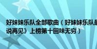 好妹妹樂隊全部歌曲(好妹妹樂隊最好聽歌曲top10:《不說再見》上榜第十回味無窮)