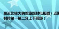 最近比較火的軍旅題材電視劇(近期最火電視劇排名軍旅題材排第一第二分上下兩部)