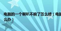 電腦的一個喇叭不響了怎么修(電腦喇叭一個響一個不響怎么辦)
