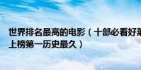 世界排名最高的電影(十部必看好萊塢電影排行榜:阿凡達上榜第一歷史最久)