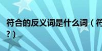 符合的反義詞是什么詞(符合的反義詞是什么?)