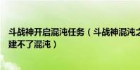 斗戰神開啟混沌任務(斗戰神混沌之禍任務完成了為什么創建不了混沌)