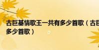 古巨基情歌王一共有多少首歌(古巨基的《情歌王》總共有多少首歌)