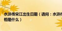 水滸傳宋江出生日期(請問:水滸傳中的宋江生于哪一年屬相是什么)