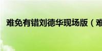 難免有錯劉德華現場版(難免有錯劉德華)