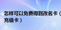怎樣可以免費得到改名卡(怎樣可以免費得到充值卡)